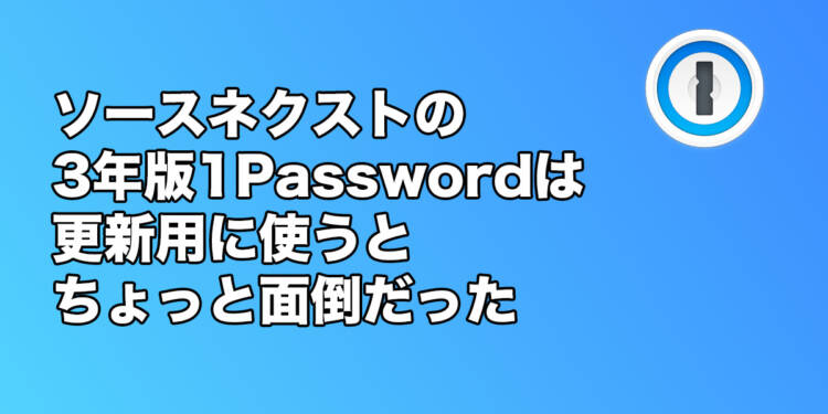 SOURCENEXTの3年版1Passwordは既存アカウントに使うとちょっと面倒だった
