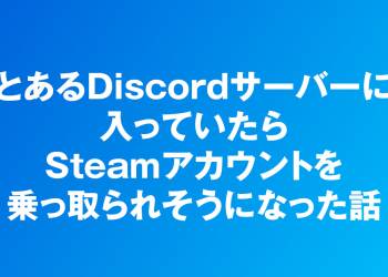 とあるDiscordサーバーに入っていたら、Steamアカウントを乗っ取られそうになった話